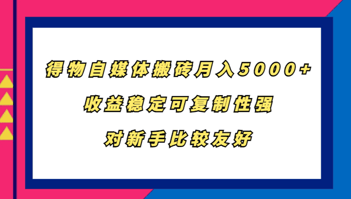 得物自媒体搬砖，月入5000+，收益稳定可复制性强，对新手比较友好-优优云创网
