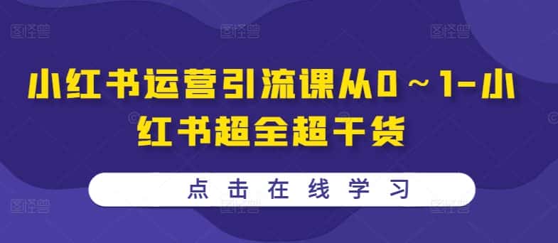小红书运营引流课从0～1-小红书超全超干货-优优云创网