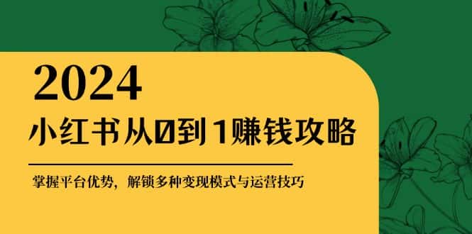 （12971期）小红书从0到1赚钱攻略：掌握平台优势，解锁多种变现赚钱模式与运营技巧-优优云创网