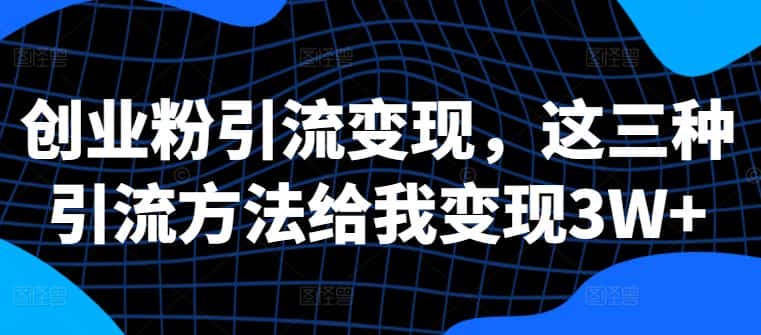 创业粉引流变现,这三种引流方法给我变现3W+-优优云创网