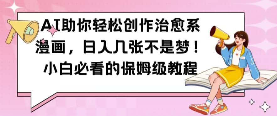 AI助你轻松创作治愈系漫画，日入几张不是梦，小白必看的保姆级教程-优优云创网