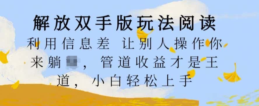解放双手版玩法阅读,利用信息差让别人操作你来躺Z,管道收益才是王道,小白轻松上手-优优云创网