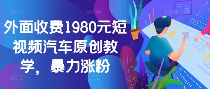 外面收费1980元短视频汽车原创教学，暴力涨粉-优优云创网