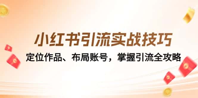 （12983期）小红书引流实战技巧：定位作品、布局账号，掌握引流全攻略-优优云创网