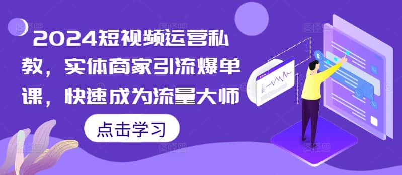 2024短视频运营私教,实体商家引流爆单课,快速成为流量大师-优优云创网