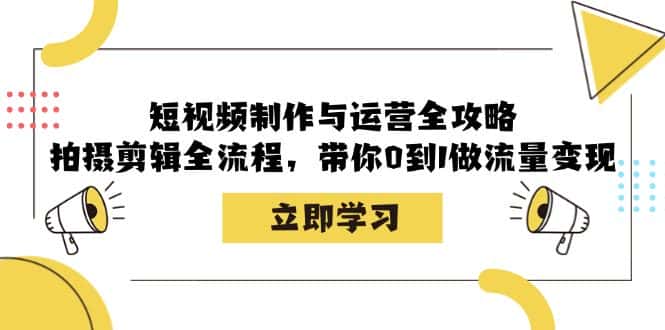 短视频制作与运营全攻略:拍摄剪辑全流程,带你0到1做流量变现-优优云创网