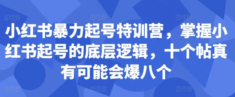 小红书暴力起号特训营,掌握小红书起号的底层逻辑,十个帖真有可能会爆八个-优优云创网