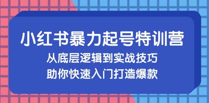 （13003期）小红书暴力起号训练营，从底层逻辑到实战技巧，助你快速入门打造爆款-优优云创网