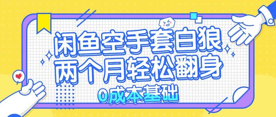 （13004期）闲鱼空手套白狼 0成本基础，简单易上手项目 两个月轻松翻身           …-优优云创网