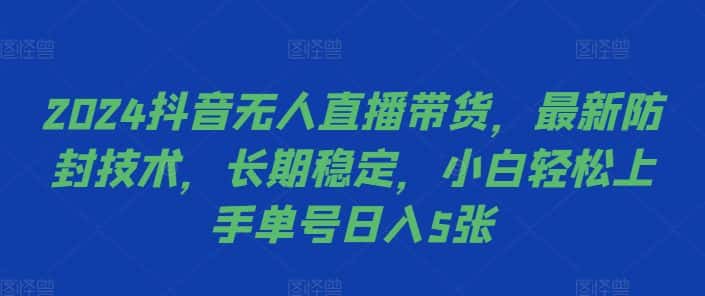 2024抖音无人直播带货,最新防封技术,长期稳定,小白轻松上手单号日入5张-优优云创网