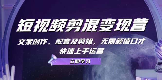 (13009期)短视频剪混变现营:文案创作、配音及剪辑,无需颜值口才,快速上手运营-优优云创网