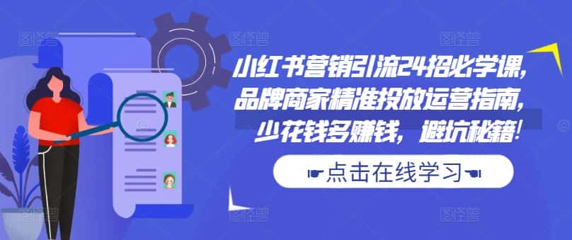 小红书营销引流24招必学课,品牌商家精准投放运营指南,少花钱多赚钱,避坑秘籍!-优优云创网