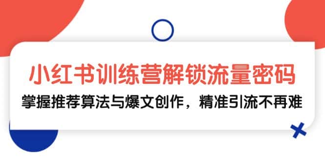 (13016期)小红书训练营解锁流量密码,掌握推荐算法与爆文创作,精准引流不再难-优优云创网