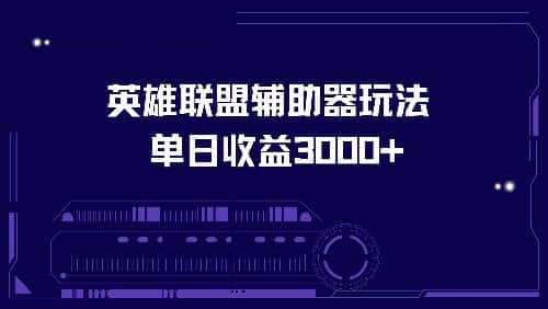 （13031期）英雄联盟辅助器玩法单日收益3000+-优优云创网