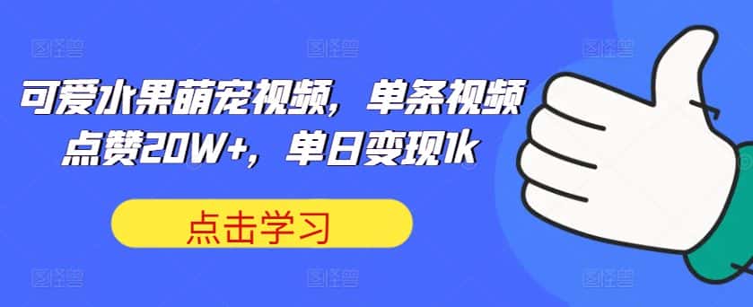 可爱水果萌宠视频,单条视频点赞20W+,单日变现1k-优优云创网