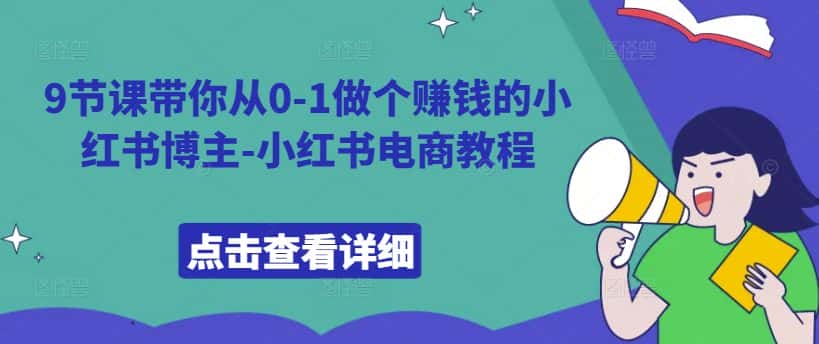 9节课带你从0-1做个赚钱的小红书博主-小红书电商教程-优优云创网