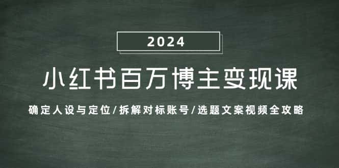 小红书百万博主变现课：确定人设与定位/拆解对标账号/选题文案视频全攻略-优优云创网