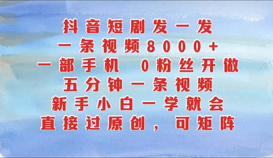 抖音短剧发一发,一条视频8000+,五分钟一条视频,新手小白一学就会,只要一部手机…-优优云创网