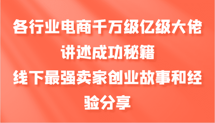 各行业电商千万级亿级大佬讲述成功秘籍,线下最强卖家创业故事和经验分享-优优云创网
