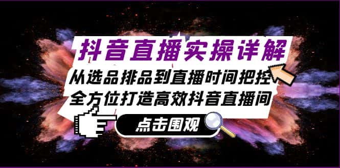 （13042期）抖音直播实操详解：从选品排品到直播时间把控，全方位打造高效抖音直播间-优优云创网