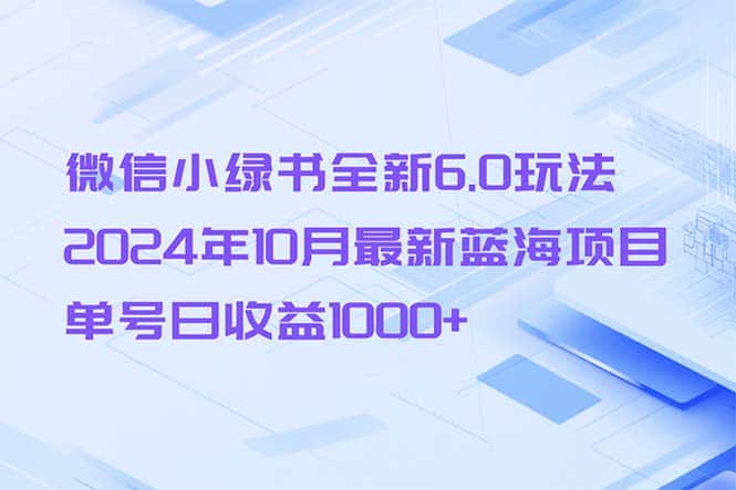 （13052期）微信小绿书全新6.0玩法，2024年10月最新蓝海项目，单号日收益1000+-优优云创网