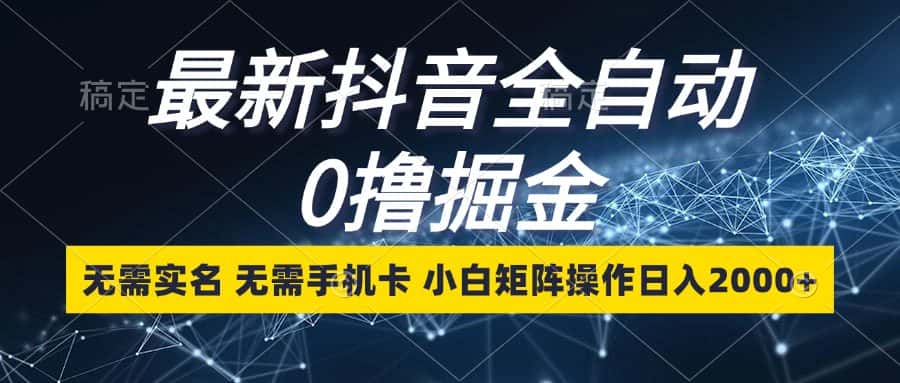 (13054期)最新抖音全自动0撸掘金,无需实名,无需手机卡,小白矩阵操作日入2000+-优优云创网