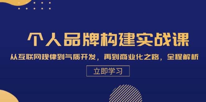 (13059期)个人品牌构建实战课:从互联网规律到气质开发,再到商业化之路,全程解析-优优云创网