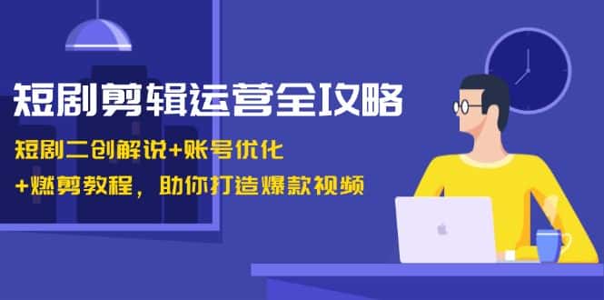 (13060期)短剧剪辑运营全攻略:短剧二创解说+账号优化+燃剪教程,助你打造爆款视频-优优云创网