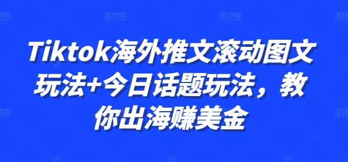 Tiktok海外推文滚动图文玩法+今日话题玩法,教你出海赚美金-优优云创网