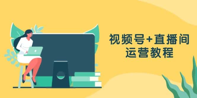 (13061期)视频号+直播间运营教程:作品创作、直播设置与数据分析一网打尽-优优云创网