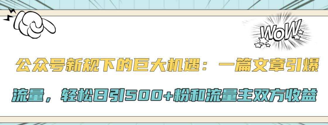 公众号新规下的巨大机遇:一篇文章引爆流量,轻松日引500+粉和流量主双方收益-优优云创网