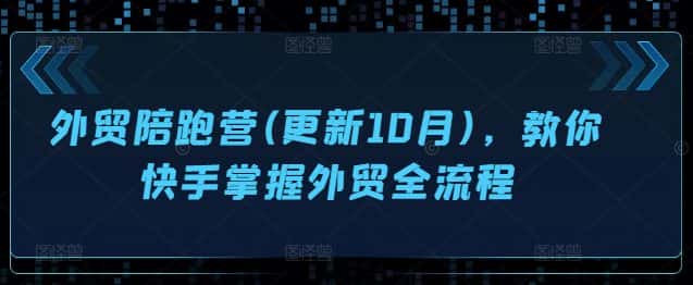 外贸陪跑营(更新10月),教你快手掌握外贸全流程-优优云创网