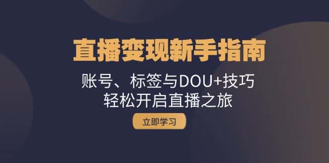 (13070期)直播变现新手指南:账号、标签与DOU+技巧,轻松开启直播之旅-优优云创网