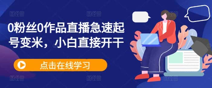 0粉丝0作品直播急速起号变米,小白直接开干-优优云创网