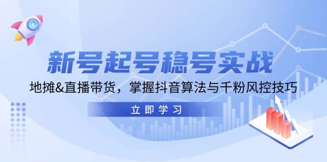 新号起号稳号实战:地摊&直播带货,掌握抖音算法与千粉风控技巧-优优云创网