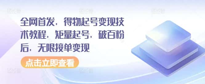 全网首发，得物起号变现技术教程，矩量起号，破百粉后，无限接单变现-优优云创网