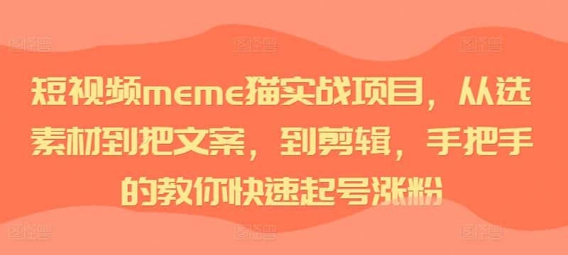 短视频meme猫实战项目,从选素材到把文案,到剪辑,手把手的教你快速起号涨粉-优优云创网