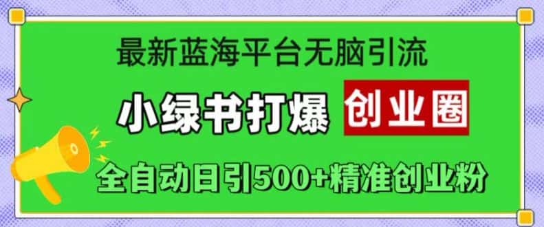 最新蓝海平台无脑引流,小绿书打爆创业圈,全自动日引500+精准创业粉-优优云创网