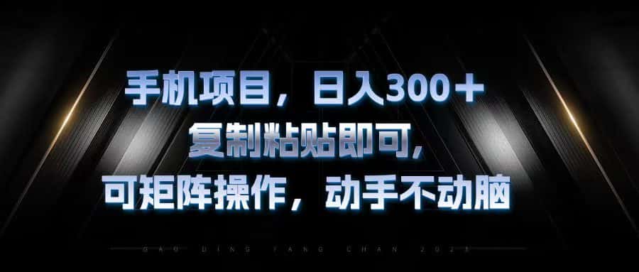 （13084期）手机项目，日入300+，复制黏贴即可，可矩阵操作，动手不动脑-优优云创网