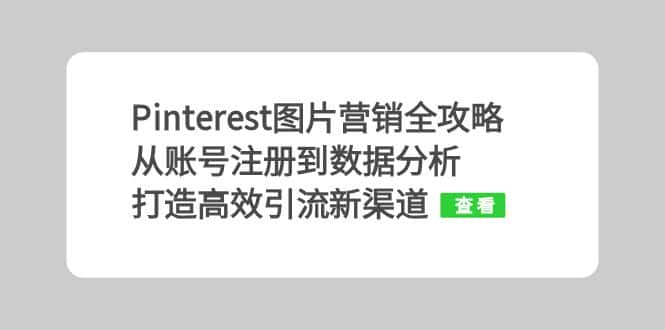(13097期)Pinterest图片营销全攻略:从账号注册到数据分析,打造高效引流新渠道-优优云创网