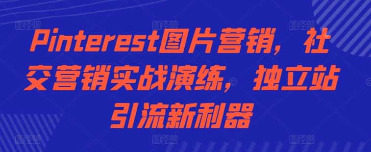Pinterest图片营销,社交营销实战演练,独立站引流新利器-优优云创网