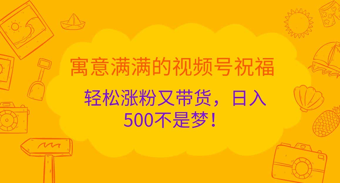 寓意满满的视频号祝福,轻松涨粉又带货,日入500不是梦!-优优云创网