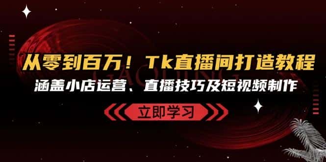 从零到百万！Tk直播间打造教程，涵盖小店运营、直播技巧及短视频制作-优优云创网