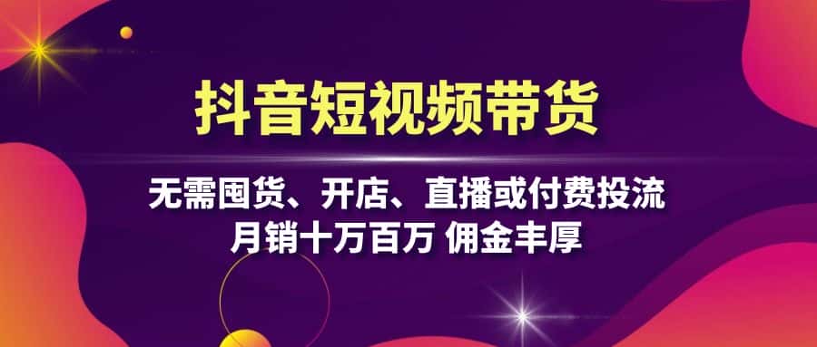 (13111期)抖音短视频带货:无需囤货、开店、直播或付费投流,月销十万百万 佣金丰厚-优优云创网