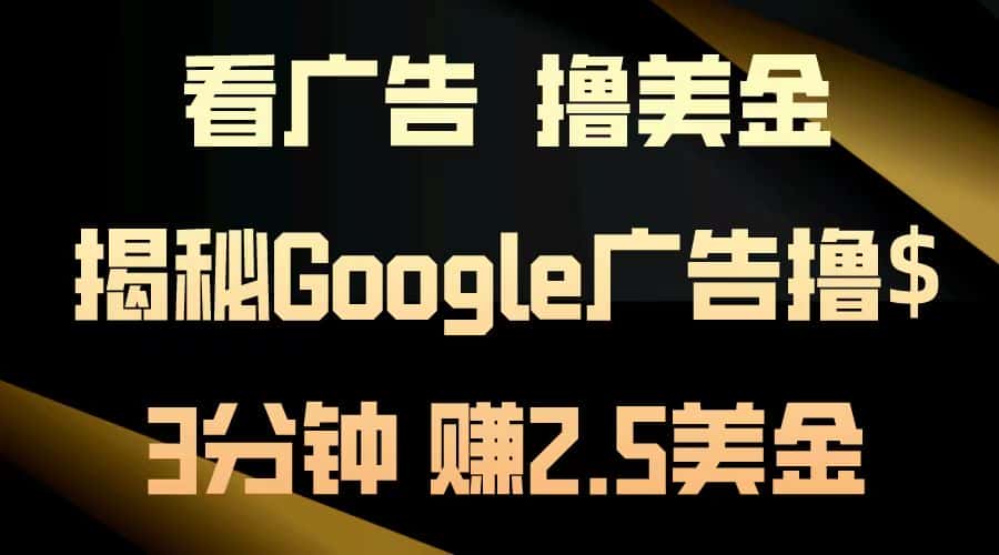 （13114期）看广告，撸美金！3分钟赚2.5美金！日入200美金不是梦！揭秘Google广告…-优优云创网