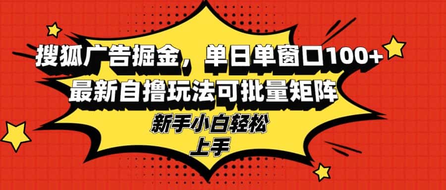 (13116期)搜狐广告掘金,单日单窗口100+,最新自撸玩法可批量矩阵,适合新手小白-优优云创网