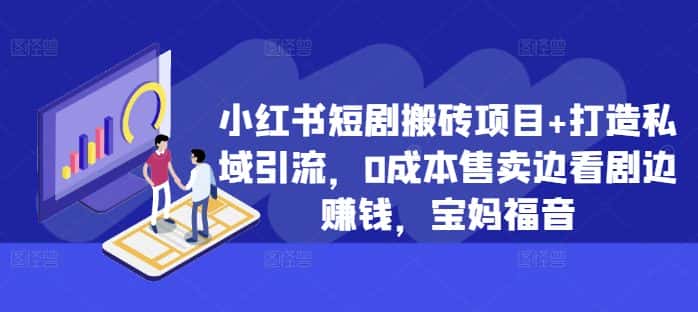 小红书短剧搬砖项目+打造私域引流，0成本售卖边看剧边赚钱，宝妈福音-优优云创网