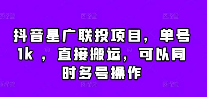 抖音星广联投项目，单号1k ，直接搬运，可以同时多号操作-优优云创网