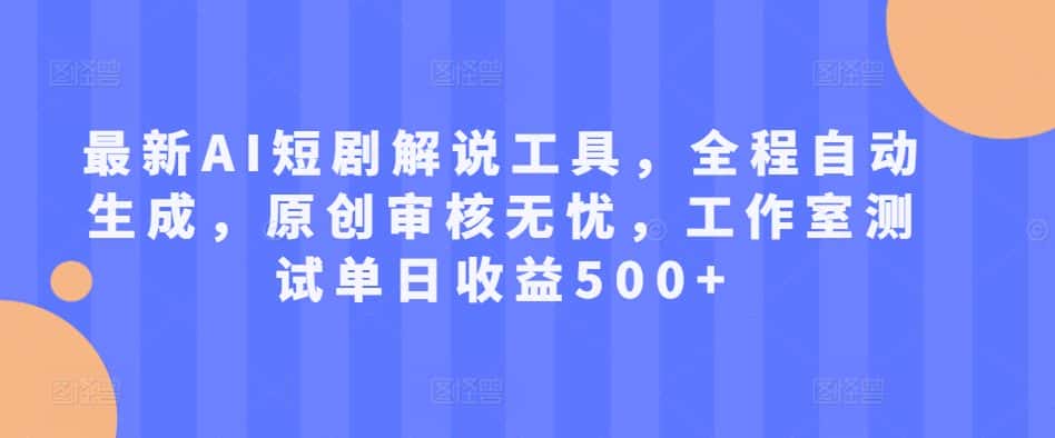 最新AI短剧解说工具,全程自动生成,原创审核无忧,工作室测试单日收益500+-优优云创网