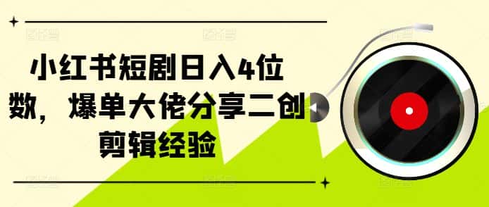 小红书短剧日入4位数,爆单大佬分享二创剪辑经验-优优云创网